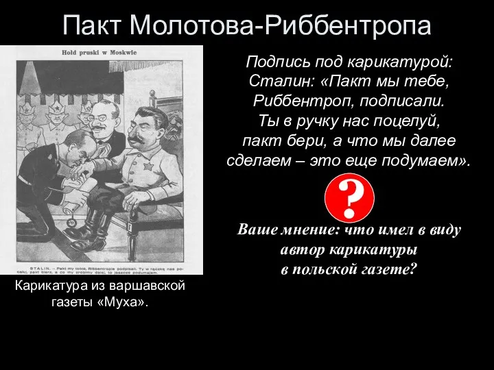 Пакт Молотова-Риббентропа Подпись под карикатурой: Сталин: «Пакт мы тебе, Риббентроп, подписали.