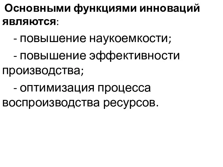 Основными функциями инноваций являются: - повышение наукоемкости; - повышение эффективности производства; - оптимизация процесса воспроизводства ресурсов.