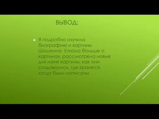 ВЫВОД: Я подробно изучила биографию и картины Шишкина. Узнала больше о