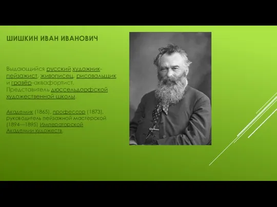 ШИШКИН ИВАН ИВАНОВИЧ Выдающийся русский художник-пейзажист, живописец, рисовальщик и гравёр-аквафортист. Представитель