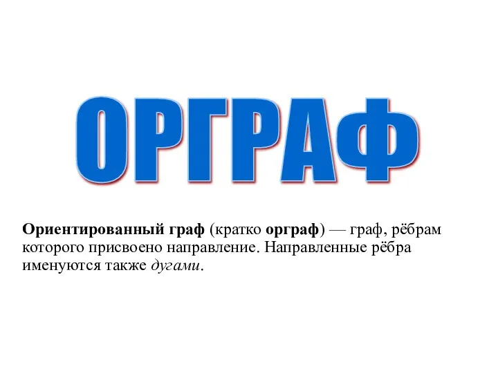 ОРГРАФ Ориентированный граф (кратко орграф) — граф, рёбрам которого присвоено направление. Направленные рёбра именуются также дугами.