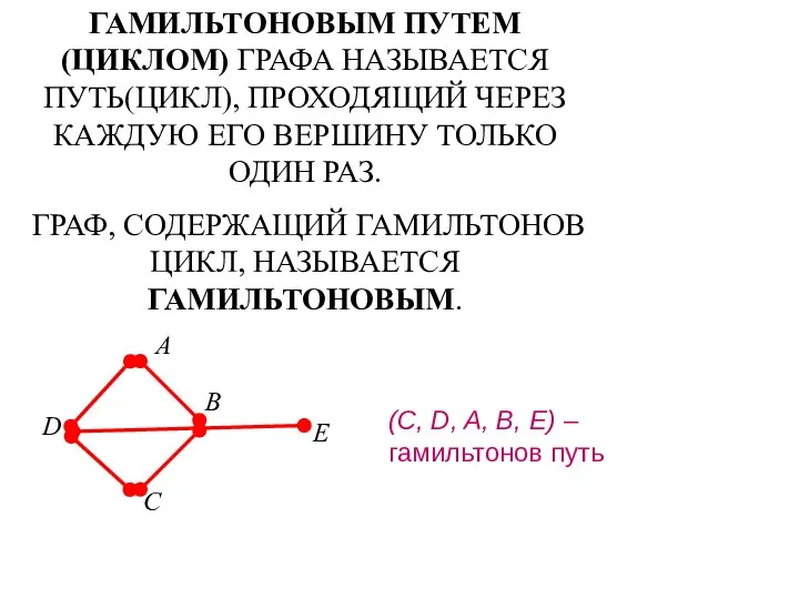 ГАМИЛЬТОНОВЫМ ПУТЕМ(ЦИКЛОМ) ГРАФА НАЗЫВАЕТСЯ ПУТЬ(ЦИКЛ), ПРОХОДЯЩИЙ ЧЕРЕЗ КАЖДУЮ ЕГО ВЕРШИНУ ТОЛЬКО