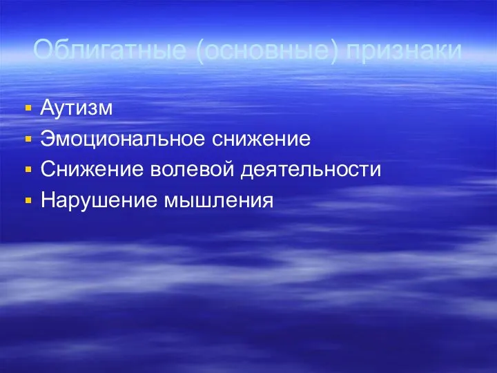 Облигатные (основные) признаки Аутизм Эмоциональное снижение Снижение волевой деятельности Нарушение мышления