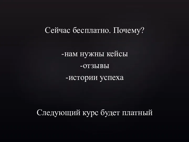 Сейчас бесплатно. Почему? -нам нужны кейсы -отзывы -истории успеха Следующий курс будет платный