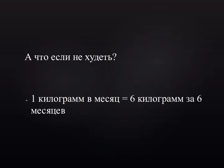 А что если не худеть? 1 килограмм в месяц = 6 килограмм за 6 месяцев