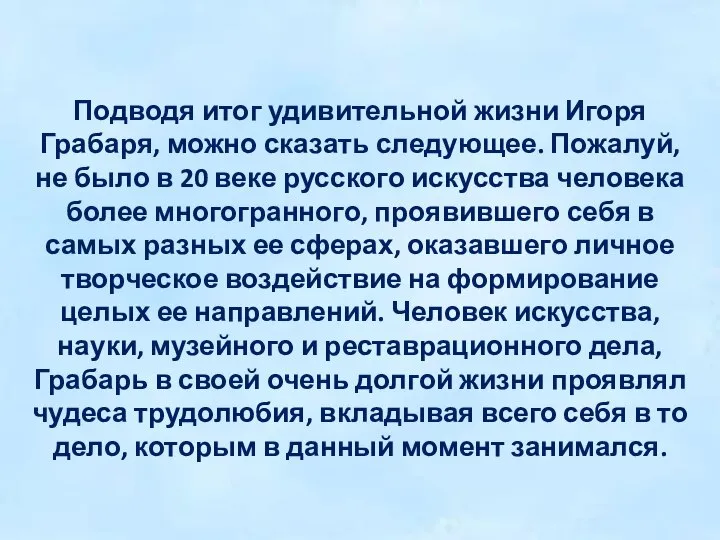 Подводя итог удивительной жизни Игоря Грабаря, можно сказать следующее. Пожалуй, не