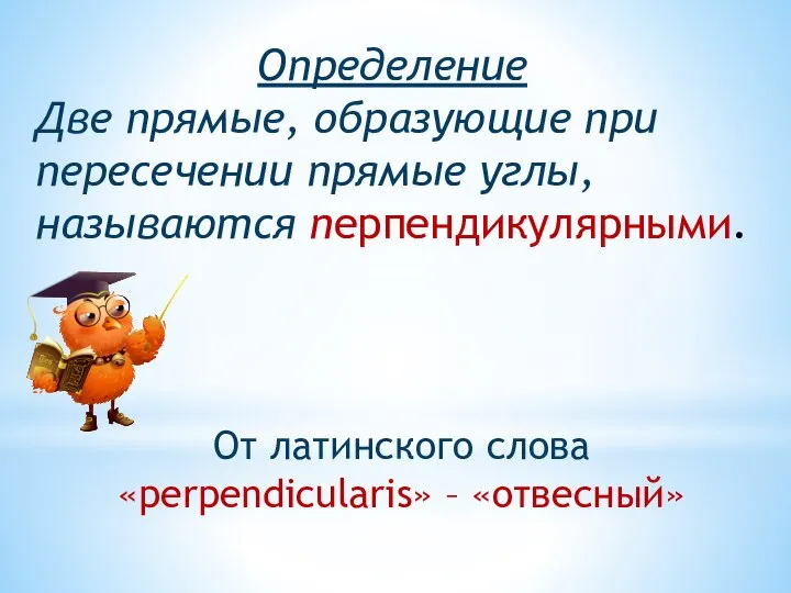 Определение Две прямые, образующие при пересечении прямые углы, называются перпендикулярными. От латинского слова «perpendicularis» – «отвесный»