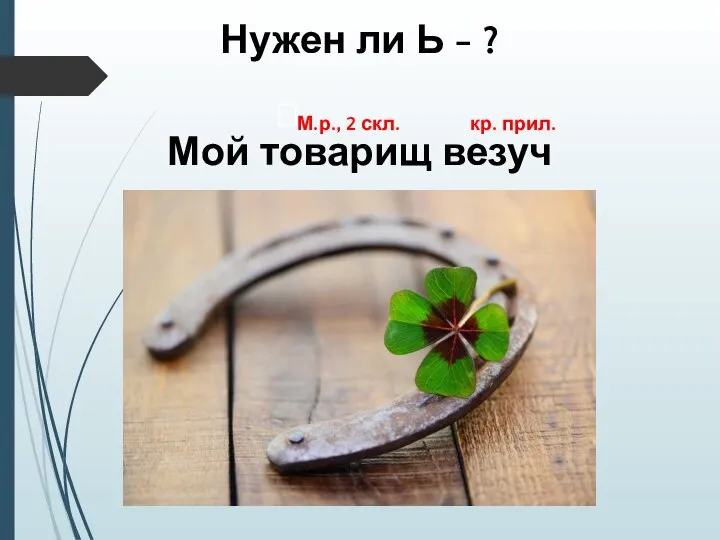 Нужен ли Ь - ? Мой товарищ везуч кр. прил. М.р., 2 скл.