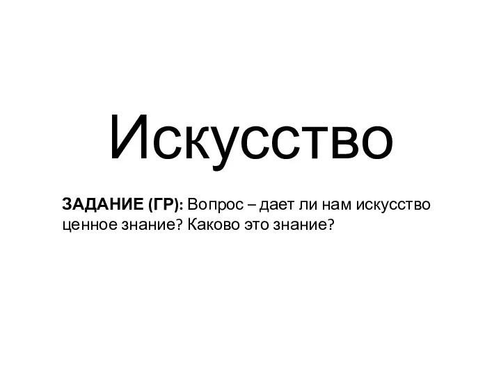 Искусство ЗАДАНИЕ (ГР): Вопрос – дает ли нам искусство ценное знание? Каково это знание?