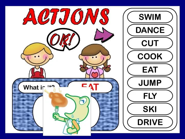 What is it? EAT ? SWIM DANCE CUT COOK EAT JUMP FLY SKI DRIVE OK!