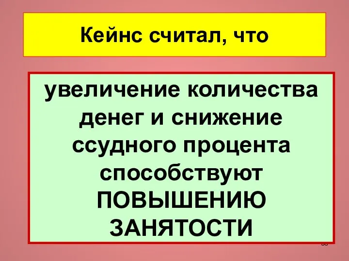 Кейнс считал, что увеличение количества денег и снижение ссудного процента способствуют ПОВЫШЕНИЮ ЗАНЯТОСТИ