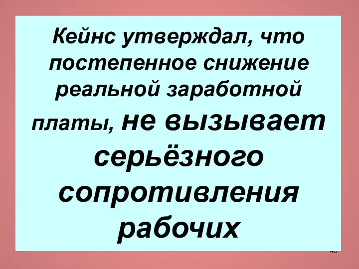 Кейнс утверждал, что постепенное снижение реальной заработной платы, не вызывает серьёзного сопротивления рабочих