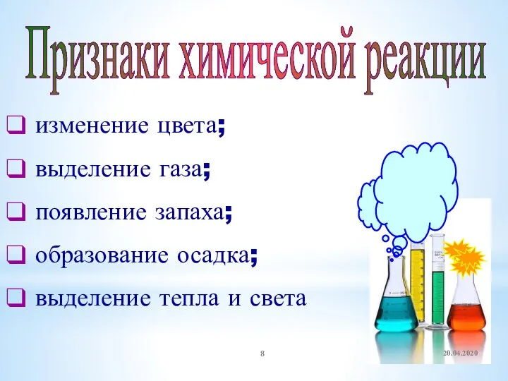 Признаки химической реакции изменение цвета; выделение газа; появление запаха; образование осадка; выделение тепла и света 20.04.2020