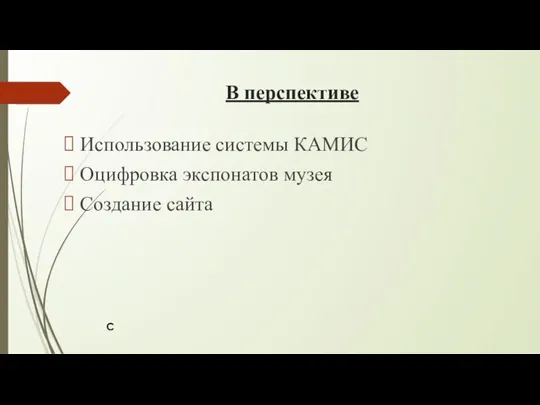 В перспективе Использование системы КАМИС Оцифровка экспонатов музея Создание сайта С