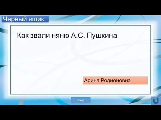 Черный ящик Как звали няню А.С. Пушкина Арина Родионовна ответ