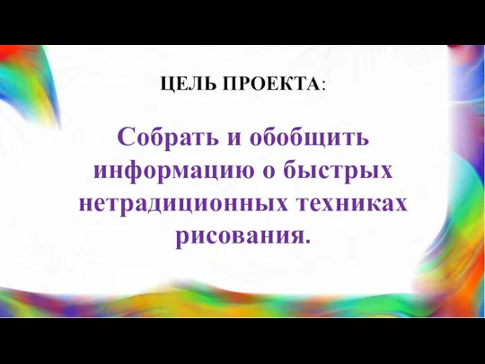 ЦЕЛЬ ПРОЕКТА: Собрать и обобщить информацию о быстрых нетрадиционных техниках рисования.