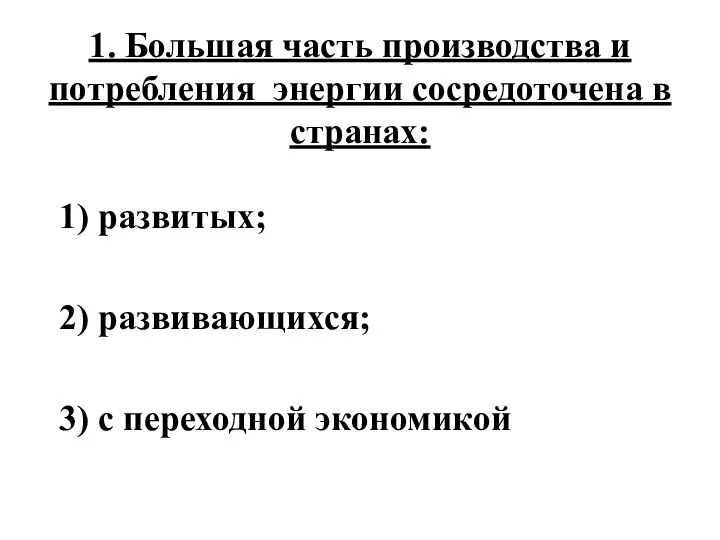 1. Большая часть производства и потребления энергии сосредоточена в странах: 1)