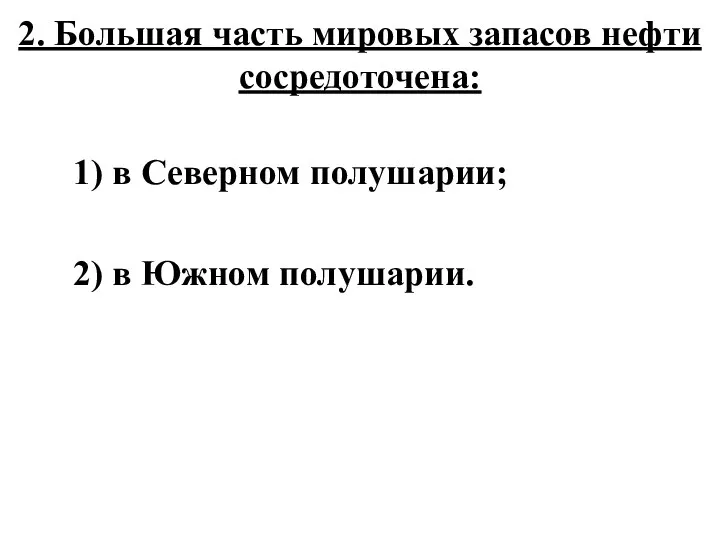 2. Большая часть мировых запасов нефти сосредоточена: 1) в Северном полушарии; 2) в Южном полушарии.