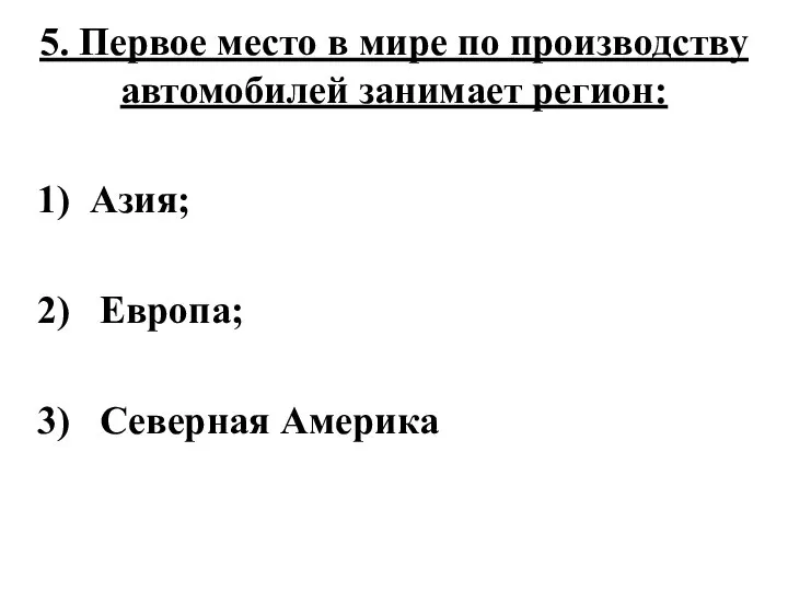 5. Первое место в мире по производству автомобилей занимает регион: 1)