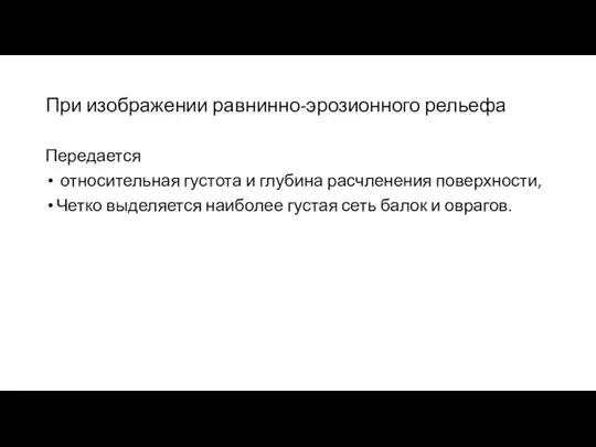 При изображении равнинно-эрозионного рельефа Передается относительная густота и глубина расчленения поверхности,