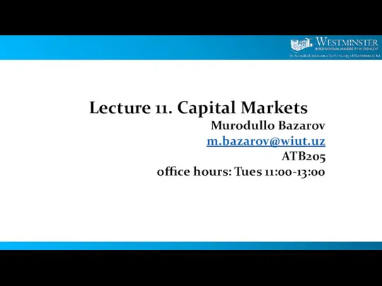 Lecture 11. Capital Markets Murodullo Bazarov m.bazarov@wiut.uz ATB205 office hours: Tues 11:00-13:00