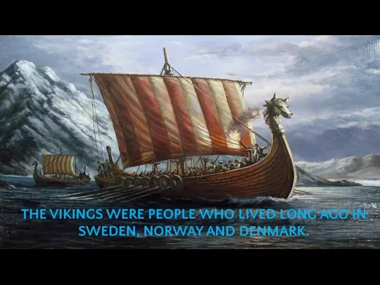 THE VIKINGS WERE PEOPLE WHO LIVED LONG AGO IN SWEDEN, NORWAY AND DENMARK.