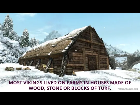 MOST VIKINGS LIVED ON FARMS IN HOUSES MADE OF WOOD, STONE OR BLOCKS OF TURF.