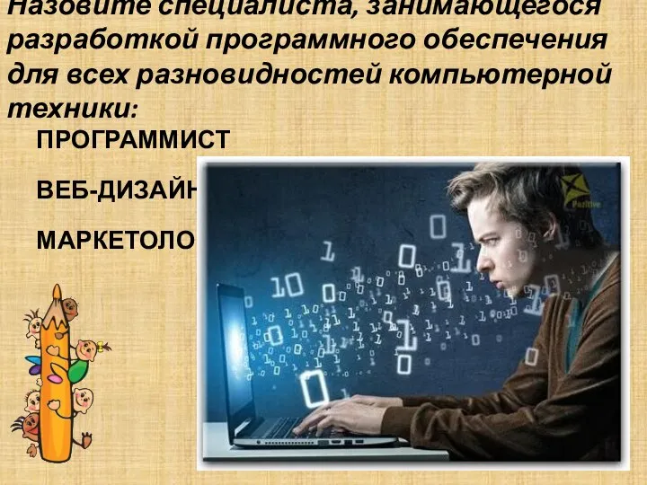 Назовите специалиста, занимающегося разработкой программного обеспечения для всех разновидностей компьютерной техники: ВЕБ-ДИЗАЙНЕР МАРКЕТОЛОГ ПРОГРАММИСТ