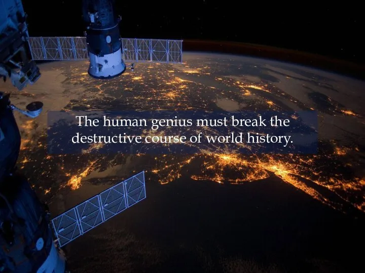 The human genius must break the destructive course of world history.