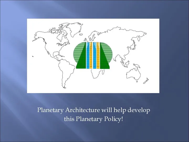 Planetary Architecture will help develop this Planetary Policy!