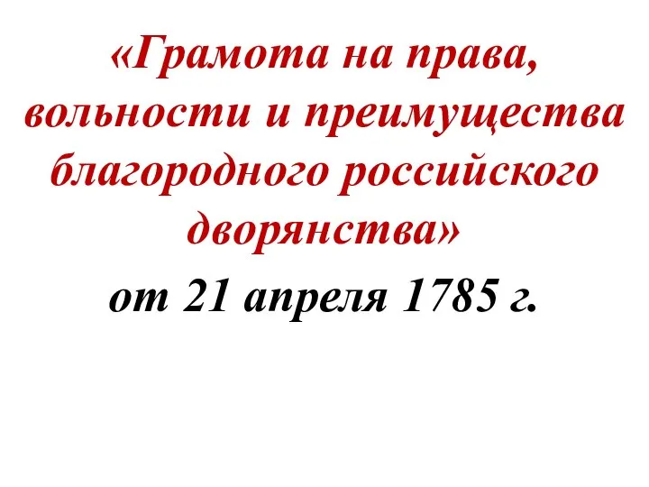 «Грамота на права, вольности и преимущества благородного российского дворянства» от 21 апреля 1785 г.