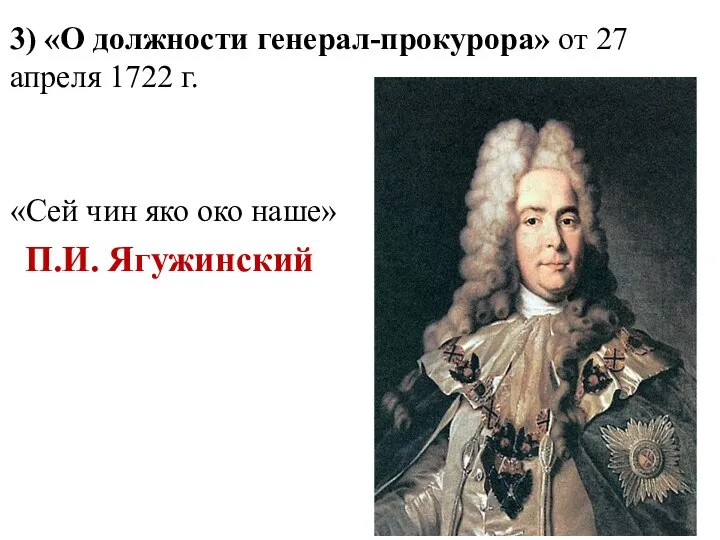 3) «О должности генерал-прокурора» от 27 апреля 1722 г. «Сей чин яко око наше» П.И. Ягужинский