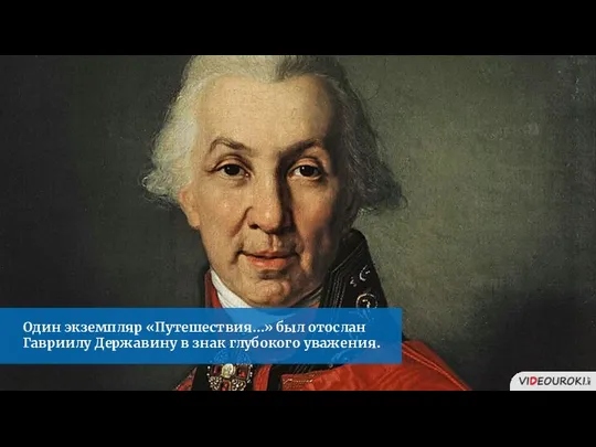 Один экземпляр «Путешествия…» был отослан Гавриилу Державину в знак глубокого уважения.