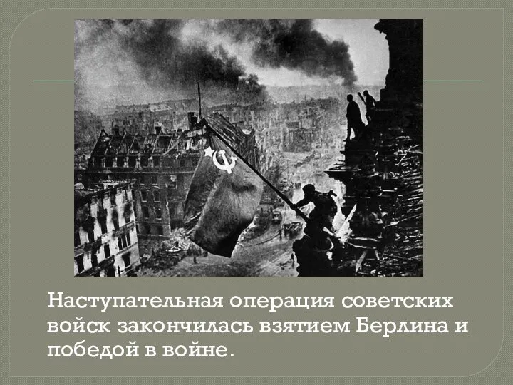 Наступательная операция советских войск закончилась взятием Берлина и победой в войне.