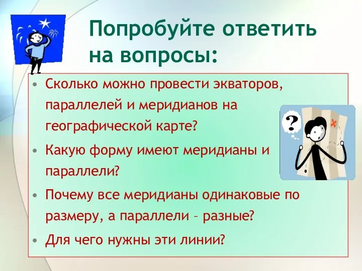 Попробуйте ответить на вопросы: Сколько можно провести экваторов, параллелей и меридианов