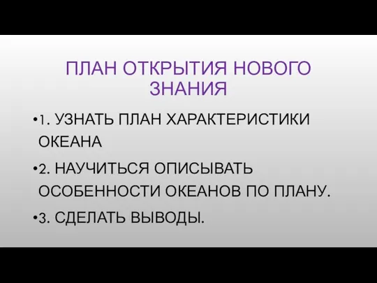 ПЛАН ОТКРЫТИЯ НОВОГО ЗНАНИЯ 1. УЗНАТЬ ПЛАН ХАРАКТЕРИСТИКИ ОКЕАНА 2. НАУЧИТЬСЯ