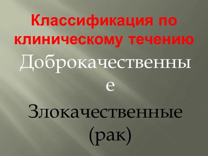 Классификация по клиническому течению Доброкачественные Злокачественные (рак)