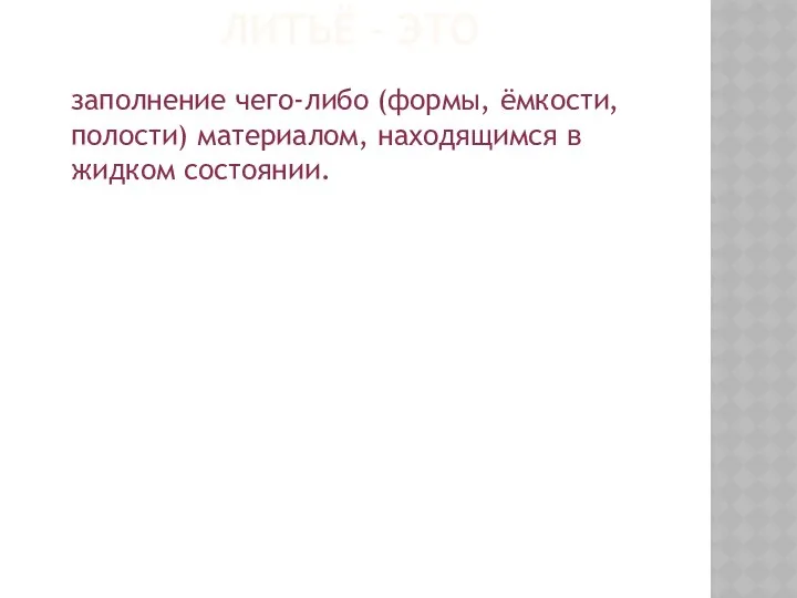 ЛИТЬЁ – ЭТО заполнение чего-либо (формы, ёмкости, полости) материалом, находящимся в жидком состоянии.