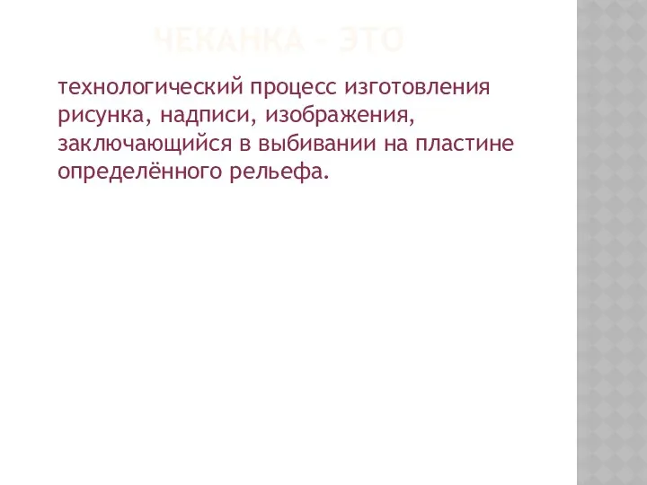 ЧЕКАНКА – ЭТО технологический процесс изготовления рисунка, надписи, изображения, заключающийся в выбивании на пластине определённого рельефа.