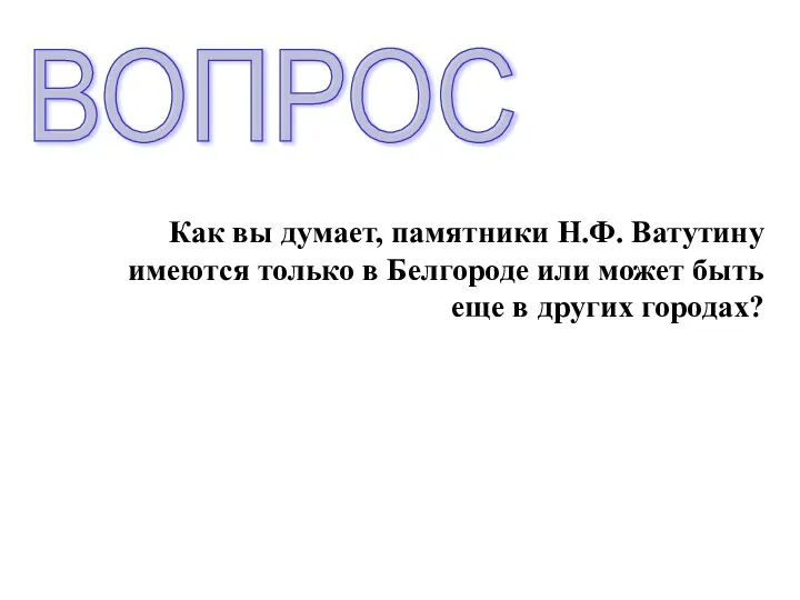 Как вы думает, памятники Н.Ф. Ватутину имеются только в Белгороде или