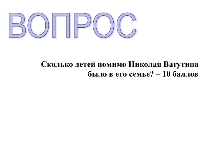 Сколько детей помимо Николая Ватутина было в его семье? – 10 баллов ВОПРОС