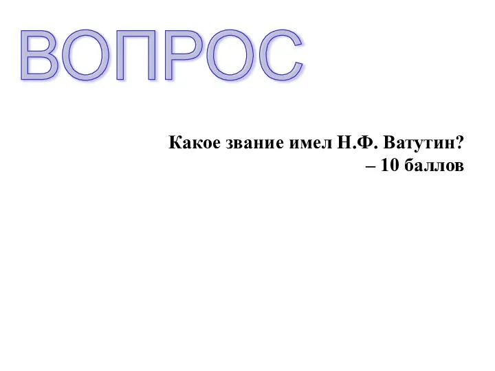 Какое звание имел Н.Ф. Ватутин? – 10 баллов ВОПРОС