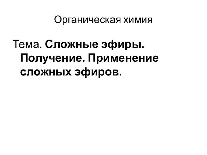 Органическая химия Тема. Сложные эфиры. Получение. Применение сложных эфиров.