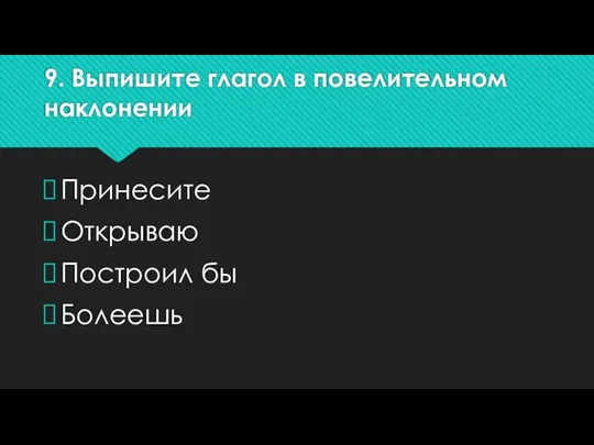 9. Выпишите глагол в повелительном наклонении Принесите Открываю Построил бы Болеешь