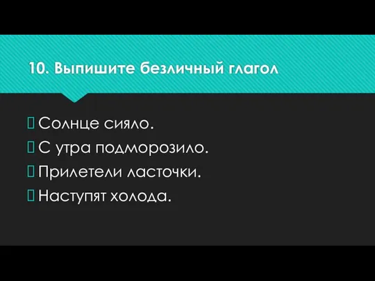 10. Выпишите безличный глагол Солнце сияло. С утра подморозило. Прилетели ласточки. Наступят холода.