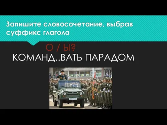 Запишите словосочетание, выбрав суффикс глагола КОМАНД..ВАТЬ ПАРАДОМ О / Ы?