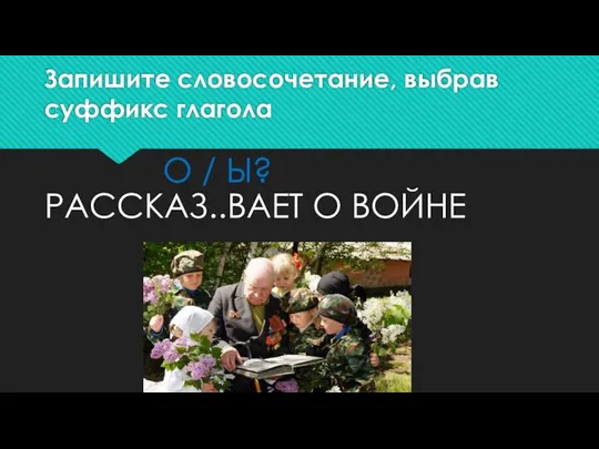 Запишите словосочетание, выбрав суффикс глагола РАССКАЗ..ВАЕТ О ВОЙНЕ О / Ы?