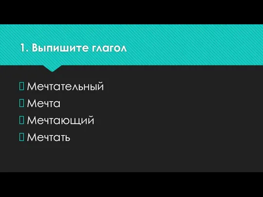 1. Выпишите глагол Мечтательный Мечта Мечтающий Мечтать