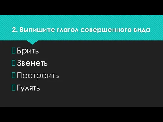 2. Выпишите глагол совершенного вида Брить Звенеть Построить Гулять