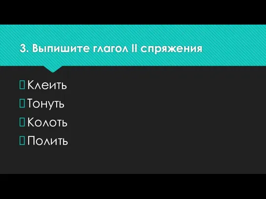 3. Выпишите глагол II спряжения Клеить Тонуть Колоть Полить